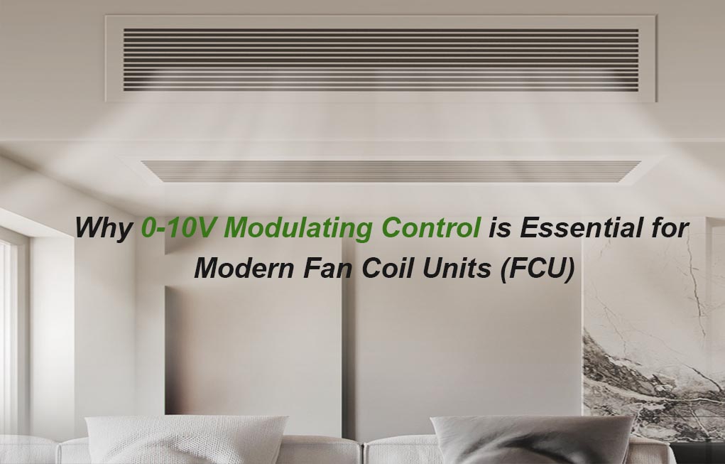 Why 0-10V Modulating Control is Essential for Modern Fan Coil Units (FCU)